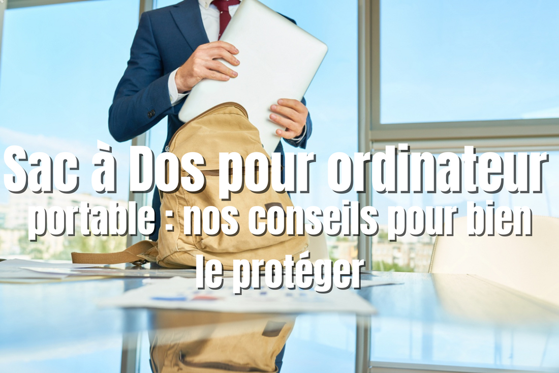 Sac à Dos pour ordinateur portable  nos conseils pour bien le protéger