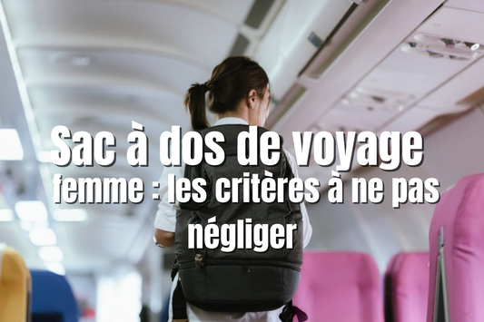 Sac à dos de voyage femme  les critères à ne pas négliger