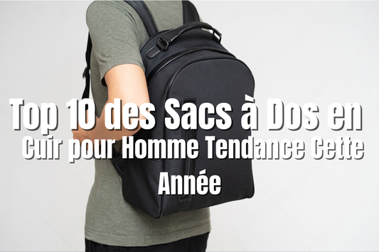Top 10 des Sacs à Dos en Cuir pour Homme Tendance Cette Année